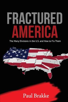 Fractured America: The Many Divisions in the U.S. and How to Fix Them - Brakke, Paul