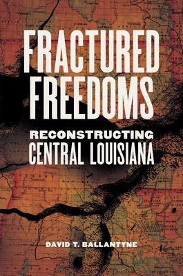 Fractured Freedoms: Reconstructing Central Louisiana - Ballantyne, David T, Dr., and Parrish, T Michael (Editor)