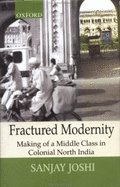 Fractured Modernity: Making of a Middle Class in Colonial North India - Joshi, Sanjay