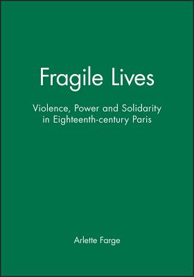 Fragile Lives: Violence, Power and Solidarity in Eighteenth-Century Paris - Farge, Arlette