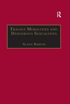 Fragile Moralities and Dangerous Sexualities: Two Centuries of Semi-Penal Institutionalisation for Women - Barton, Alana