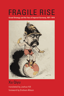 Fragile Rise: Grand Strategy and the Fate of Imperial Germany, 1871-1914