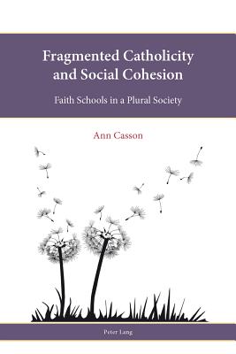 Fragmented Catholicity and Social Cohesion: Faith Schools in a Plural Society - Francis, Leslie J. (Series edited by), and Freathy, Rob (Series edited by), and Parker, Stephen (Series edited by)