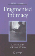 Fragmented Intimacy: Addiction in a Social World - Adams, Peter J