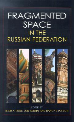 Fragmented Space in the Russian Federation - Ruble, Blair A, Professor (Editor), and Koehn, Jodi, Professor (Editor), and Popson, Nancy E, Professor (Editor)
