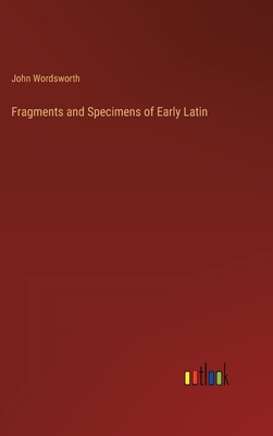 Fragments and Specimens of Early Latin - Wordsworth, John