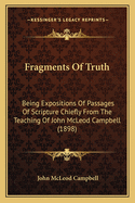 Fragments of Truth: Being Expositions of Passages of Scripture Chiefly from the Teaching of John McLeod Campbell (1898)