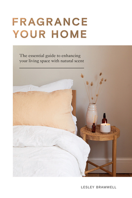 Fragrancing Your Home: Natural Projects and Botanical Scents to Restore, Energise and Uplift - Bramwell, Lesley