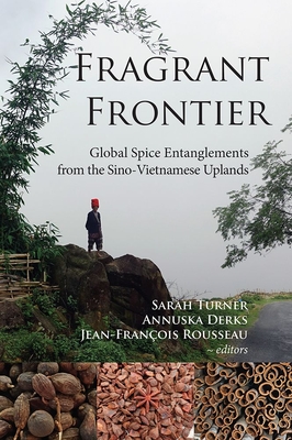 Fragrant Frontier: Global Spice Entanglements from the Sino-Vietnamese Uplands - Turner, Sarah (Editor), and Derks, Annuska (Editor), and Rousseau, Jean-Franois (Editor)