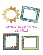 Frame My Picture Sketchbook: 35 Pages of Colored Picture Frames in a Large 8.5 X 11 Sketchbook.