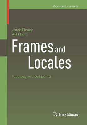 Frames and Locales: Topology without points - Picado, Jorge, and Pultr, Ales