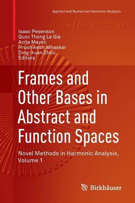 Frames and Other Bases in Abstract and Function Spaces: Novel Methods in Harmonic Analysis, Volume 1 - Pesenson, Isaac (Editor), and Le Gia, Quoc Thong (Editor), and Mayeli, Azita (Editor)