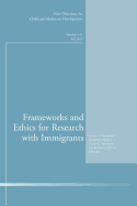 Frameworks and Ethics for Research with Immigrants: New Directions for Child and Adolescent Development, Number 141