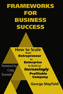 Frameworks for Business Success: How to Scale Your Business from Entrepreneur to Enterprise to Build an Incr