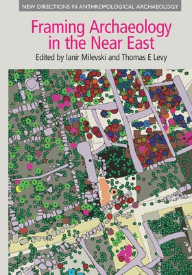 Framing Archaeology in the Near East: The Application of Social Theory to Fieldwork - Milevski, Ianir (Editor), and Levy, Thomas E (Editor)