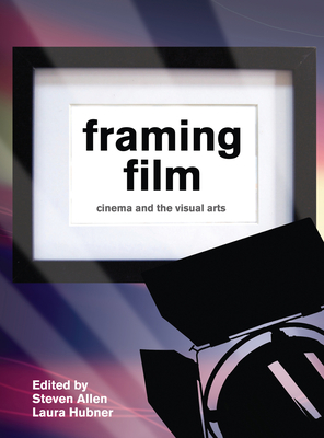 Framing Film: Cinema and the Visual Arts - Allen, Steven (Editor), and Hubner, Laura (Editor)