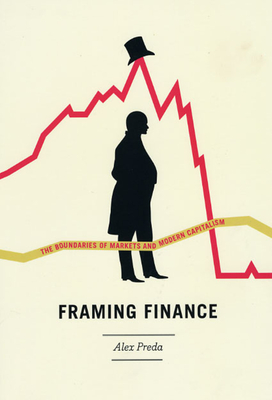 Framing Finance: The Boundaries of Markets and Modern Capitalism - Preda, Alex