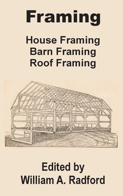 Framing: House Framing, Barn Framing, Roof Framing - Radford, William a (Editor)