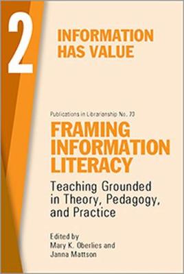 Framing Information Literacy, Volume 2: Information Has Value - Oberlies, Mary K. (Editor), and Mattson, Janna (Editor)