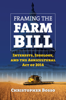 Framing the Farm Bill: Interests, Ideology, and Agricultural Act of 2014 - Bosso, Christopher J