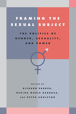 Framing the Sexual Subject: The Politics of Gender, Sexuality, and Power - Parker, Richard (Editor), and Barbosa, Regina Maria (Editor), and Aggleton, Peter (Editor)