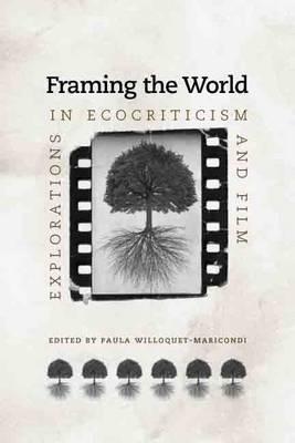 Framing the World: Explorations in Ecocriticism and Film - Willoquet-Maricondi, Paula (Editor)