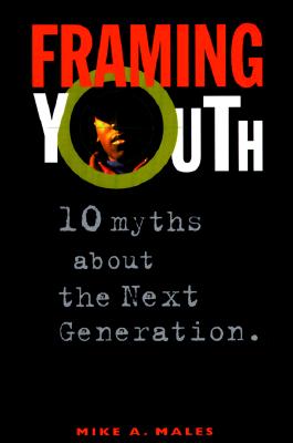 Framing Youth: 10 Myths about the Next Generation - Males, Mike A