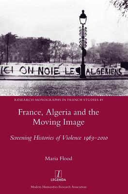 France, Algeria and the Moving Image: Screening Histories of Violence 1963-2010 - Flood, Maria