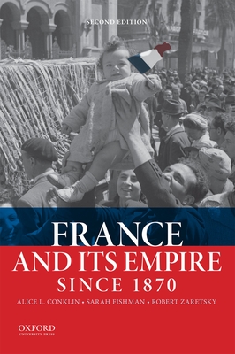 France and Its Empire Since 1870 - Conklin, Alice L, and Fishman, Sarah, and Zaretsky, Robert