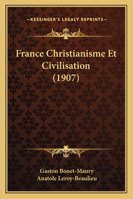 France Christianisme Et Civilisation (1907) - Bonet-Maury, Gaston, and Leroy-Beaulieu, Anatole (Introduction by)