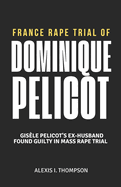 France Rape Trial of Dominique Pelicot: Gis?le Pelicot's Ex-Husband Found Guilty in Mass Rape Trial