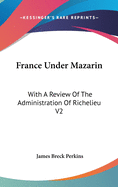 France Under Mazarin: With A Review Of The Administration Of Richelieu V2