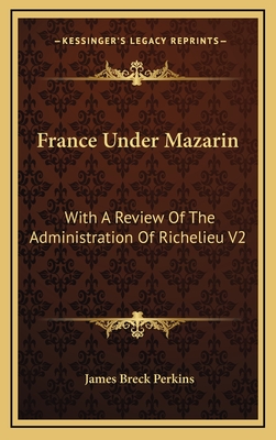 France Under Mazarin: With a Review of the Administration of Richelieu V2 - Perkins, James Breck