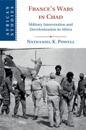 France's Wars in Chad: Military Intervention and Decolonization in Africa