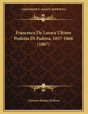 Francesco de Lazara Ultimo Podesta Di Padova, 1857-1866 (1867) - De Rossi, Giovanni Battista