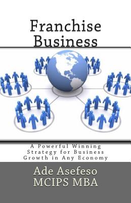 Franchise Business: A Powerful Winning Strategy for Business Growth in Any Economy - Asefeso McIps Mba, Ade