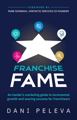 Franchise Fame: An insider's marketing guide to incremental growth and soaring success for franchisors - Peleva, Dani