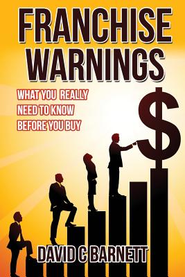 Franchise Warnings: What you really need to know before you buy - Barnett, David C