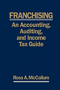 Franchising: An Accounting, Auditing and Income Tax Guiide: A Practical Guide for Franchisors, Franchisees, and Their Accounting and Legal Advisors - 2011 Edition