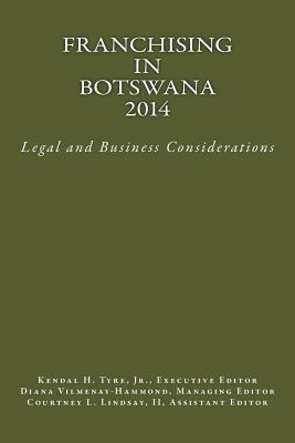 Franchising in Botswana 2014: Legal and Business Considerations - Tyre Jr, Kendal H (Editor), and Vilmenay-Hammond, Diana V (Editor), and Lindsay, Courtney L (Editor)