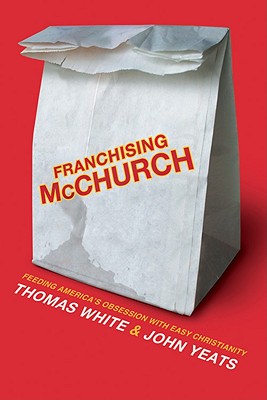 Franchising McChurch: Feeding Our Obsession with Easy Christianity - White, Thomas, Cap., and Yeats, John M