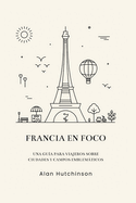 Francia en foco: Una gu?a para viajeros sobre ciudades y campos emblemticos