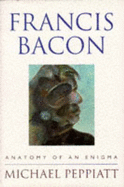 Francis Bacon: Anatomy of an Enigma - Peppiatt, Michael