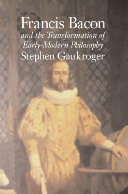 Francis Bacon and the Transformation of Early-Modern Philosophy - Gaukroger, Stephen