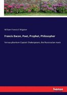 Francis Bacon, Poet, Prophet, Philosopher: Versus phantom Captain Shakespeare, the Rosicrucian mask