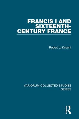 Francis I and Sixteenth-Century France - Knecht, Robert J.