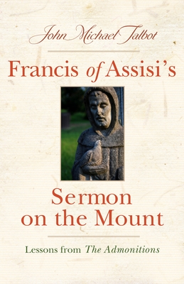 Francis of Assisi's Sermon on the Mount: Lessons from the Admonitions - Talbot, John Michael