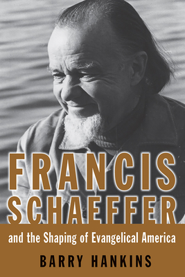 Francis Schaeffer and the Shaping of Evangelical America - Hankins, Barry