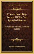 Francis Scott Key, Author of the Star Spangled Banner; What Else He Was and Who