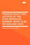 Francis Scott Key, Author of the Star Spangled Banner; What Else He Was and Who